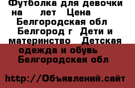 Футболка для девочки на 6-8 лет › Цена ­ 150 - Белгородская обл., Белгород г. Дети и материнство » Детская одежда и обувь   . Белгородская обл.